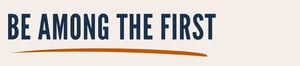 Be among the first